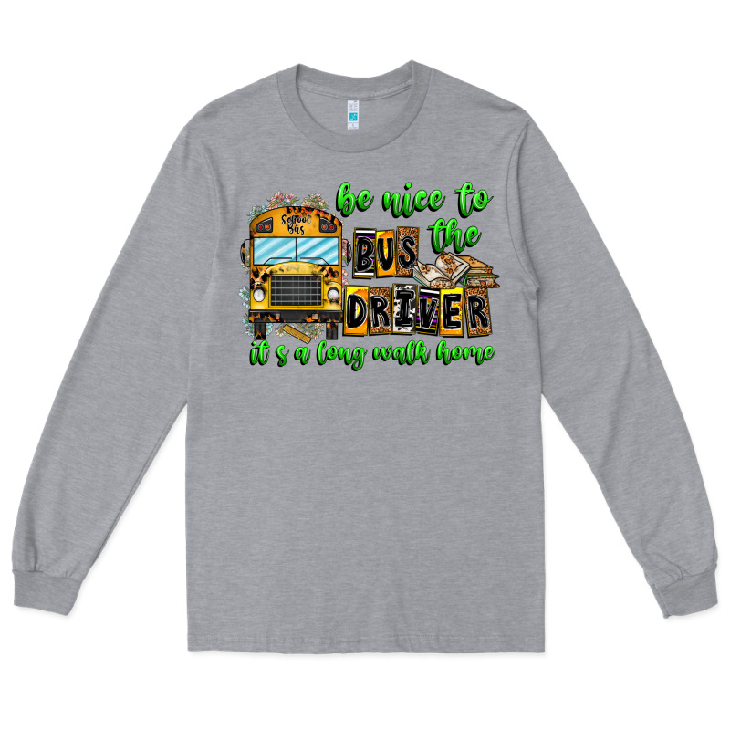 Be Nice To The Bus Driver It's A Long Walk Home Long Sleeve Tee by CowhideDigitalArt | Teevron