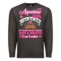 As A Aquarius Girl I Was Born With My Heart On My Sleeve And A Mouth Premium Sweatshirt | Teevron