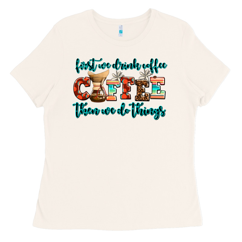 First We Drink Coffee Then We Do Things Ladies Tee by AdoDesignShop | Teevron