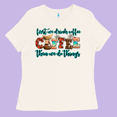 First We Drink Coffee Then We Do Things Ladies Tee Designed By Adodesignshop