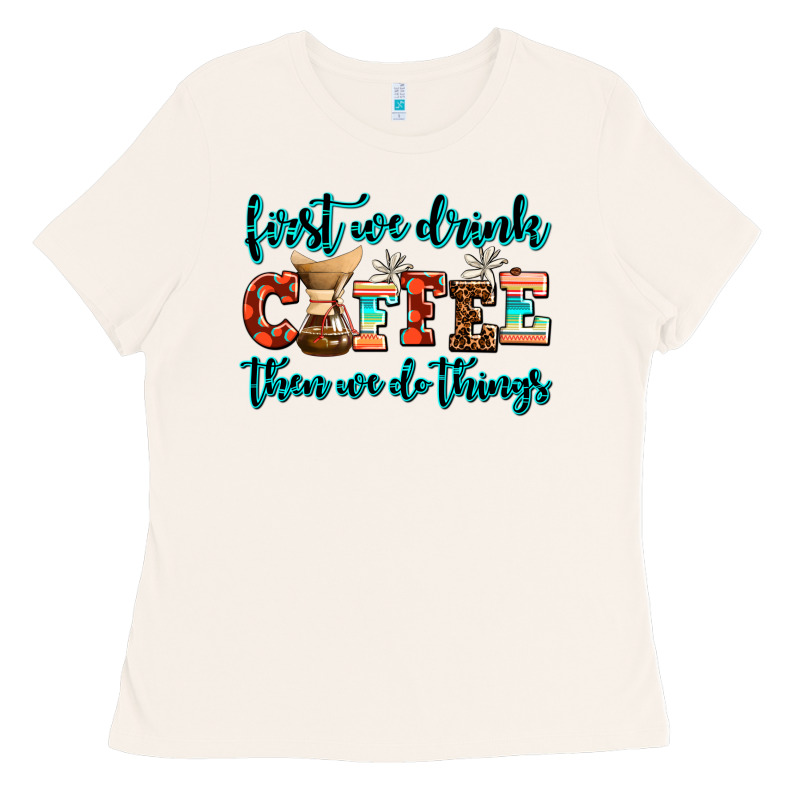 First We Drink Coffee Then We Do Things Ladies Tee by AdoDesignShop | Teevron