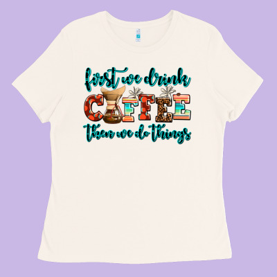 First We Drink Coffee Then We Do Things Ladies Tee Designed By Adodesignshop