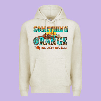 Something In The Orange Tells Me Were Not Done Premium Hoodie Designed By Nancycooperartshop