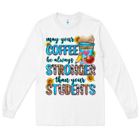 May Your Coffee Be Always Stronger Than Your Stude Long Sleeve Tee | Teevron