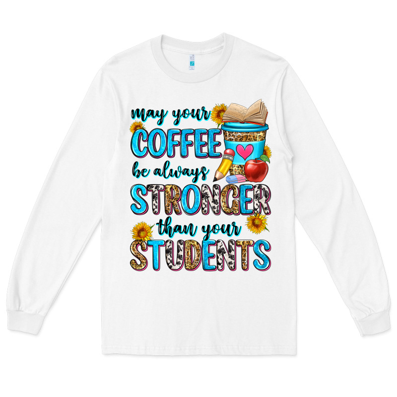 May Your Coffee Be Always Stronger Than Your Stude Long Sleeve Tee by Zillion Design Studio | Teevron