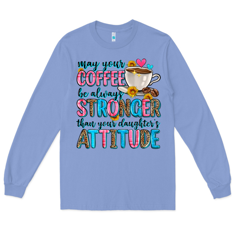 May Your Coffee Be Always Stronger Than Your Daugh Long Sleeve Tee by Zillion Design Studio | Teevron