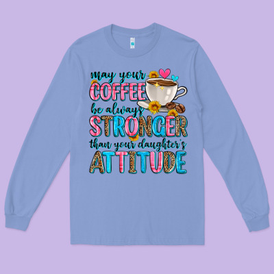 May Your Coffee Be Always Stronger Than Your Daugh Long Sleeve Tee Designed By Zillion Design Studio