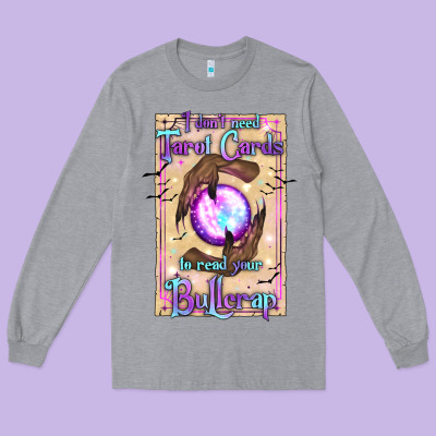 I Don't Need Tarot Cards To Read Your Bullcrap Long Sleeve Tee Designed By Texasbilliewilder