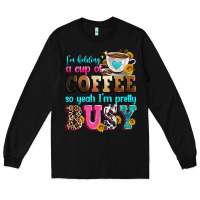 Black i'm holding a cup of coffee so yeah i'm pretty bus Long Sleeve Tee - Zillion Design Studio