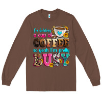 Chestnut i'm holding a cup of coffee so yeah i'm pretty bus Long Sleeve Tee - Zillion Design Studio