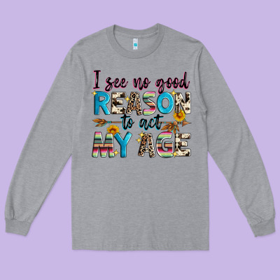 I See No Good Reason To Act My Age Long Sleeve Tee Designed By Zillion Design Studio