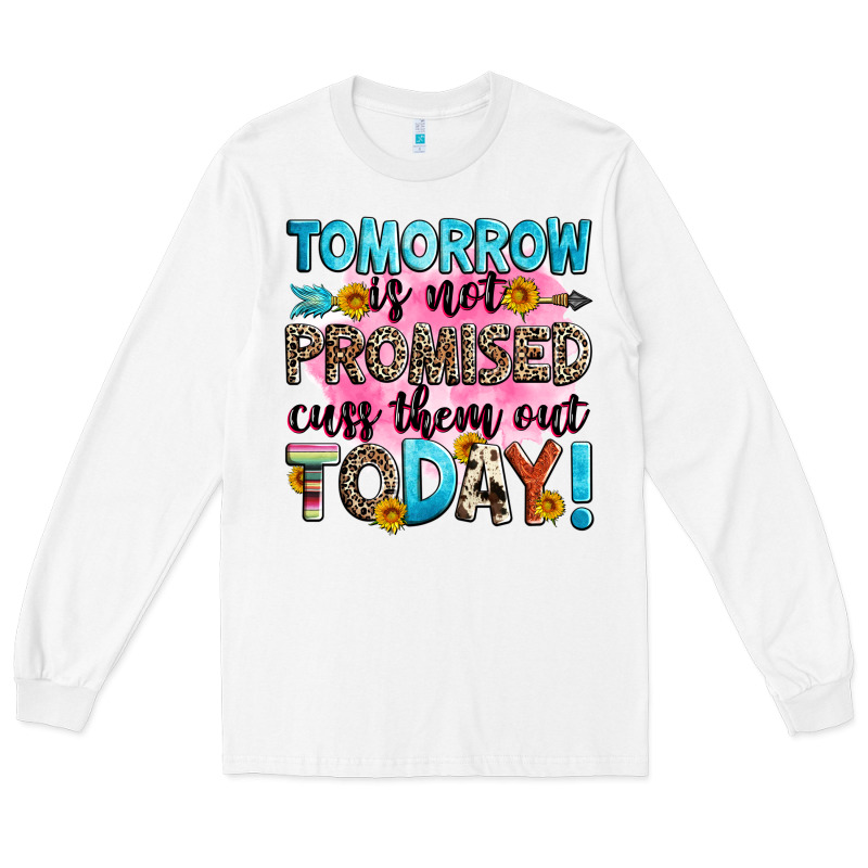 Tomorrow Is Not Promised Cuss Them Out Today! Long Sleeve Tee by Zillion Design Studio | Teevron