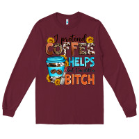 Burgundy i pretend coffee helps but i'm still a bitch Long Sleeve Tee - Zillion Design Studio