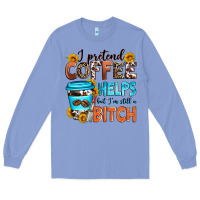 Colony Blue i pretend coffee helps but i'm still a bitch Long Sleeve Tee - Zillion Design Studio