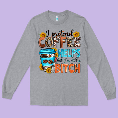 I Pretend Coffee Helps But I'm Still A Bitch Long Sleeve Tee Designed By Zillion Design Studio