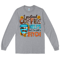 Heather Grey i pretend coffee helps but i'm still a bitch Long Sleeve Tee - Zillion Design Studio