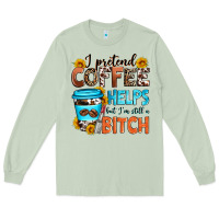 Matcha i pretend coffee helps but i'm still a bitch Long Sleeve Tee - Zillion Design Studio