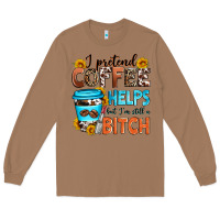 Toasted Coconut i pretend coffee helps but i'm still a bitch Long Sleeve Tee - Zillion Design Studio