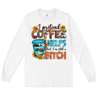 White i pretend coffee helps but i'm still a bitch Long Sleeve Tee - Zillion Design Studio