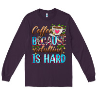 Plum coffee because adulting is hard Long Sleeve Tee - Zillion Design Studio