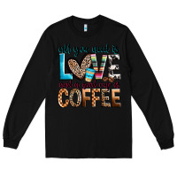 Black all you need is love and a good cup of coffee Long Sleeve Tee - Zillion Design Studio