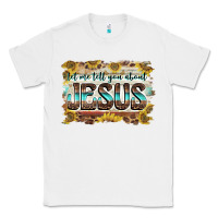 White let me tell you about jesus Classic Tee - BarkalooDesign