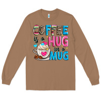 Coffee Is A Hug In A Long Sleeve Tee | Teevron