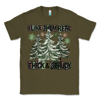 Army Green I Like Them Real Thick And Sprucy Classic Tee - FaDigitalArtStudio