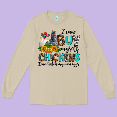 I Can Buy Myself Chickens I Can Hatch My Own Eggs Long Sleeve Tee Designed By Adodesignshop
