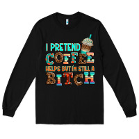 Black ı pretend coffee helps but ı am still a bitch Long Sleeve Tee - AdoDesignShop