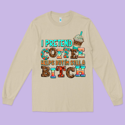 ı Pretend Coffee Helps But ı Am Still A Bitch Long Sleeve Tee Designed By Adodesignshop