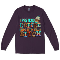 Plum ı pretend coffee helps but ı am still a bitch Long Sleeve Tee - AdoDesignShop