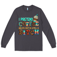 Smoke ı pretend coffee helps but ı am still a bitch Long Sleeve Tee - AdoDesignShop