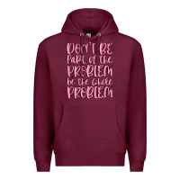 Burgundy don't be part of the problem be the whole problem Premium Hoodie - MaliasSmallBusiness