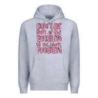 Heather Grey don't be part of the problem be the whole problem Premium Hoodie - MaliasSmallBusiness