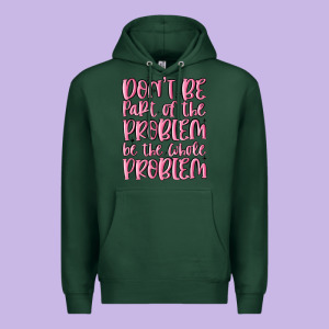 Don't Be Part Of The Problem Be The Whole Problem Premium Hoodie Designed By Maliassmallbusiness