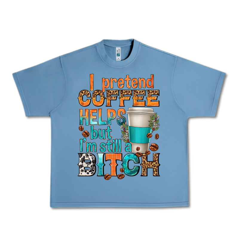 I Pretend Coffee Helps But Im Stil A Bitch Urban Heavy Tee by texasbilliewilder | Teevron