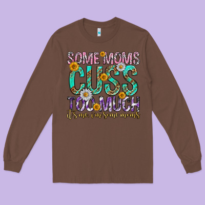 Some Moms Cuss Too Much Mothers Day Long Sleeve Tee Designed By Texasbilliewilder