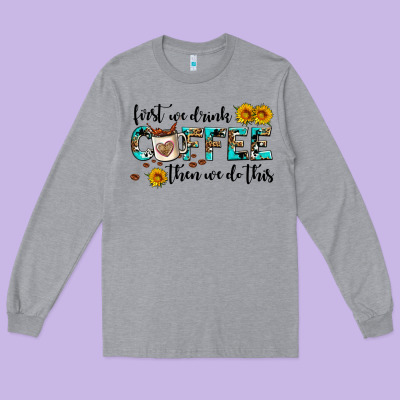 First We Drink Coffee Then We Do This Long Sleeve Tee Designed By Adodesignshop