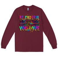 Burgundy be careful who you hate it could be someone you lo Long Sleeve Tee - Zillion Design Studio