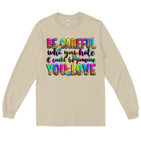 Mushroom be careful who you hate it could be someone you lo Long Sleeve Tee - Zillion Design Studio