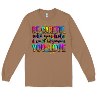 Be Careful Who You Hate It Could Be Someone You Lo Long Sleeve Tee | Teevron