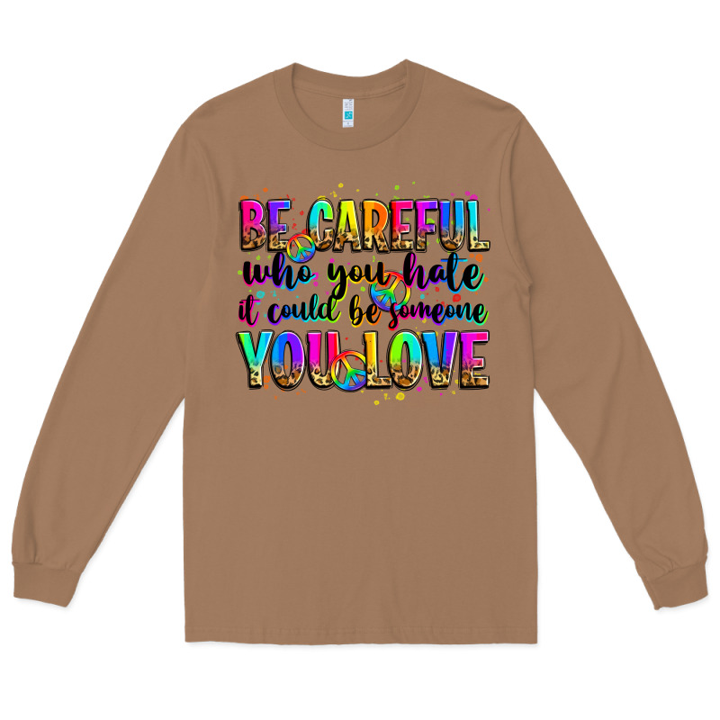 Be Careful Who You Hate It Could Be Someone You Lo Long Sleeve Tee by Zillion Design Studio | Teevron