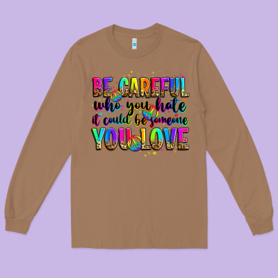 Be Careful Who You Hate It Could Be Someone You Lo Long Sleeve Tee Designed By Zillion Design Studio