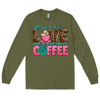 Army Green all you need is love and a good cup of coffee Long Sleeve Tee - AdoDesignShop