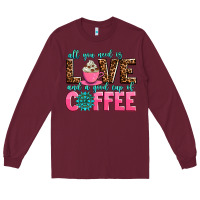 Burgundy all you need is love and a good cup of coffee Long Sleeve Tee - AdoDesignShop