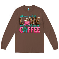 Chestnut all you need is love and a good cup of coffee Long Sleeve Tee - AdoDesignShop