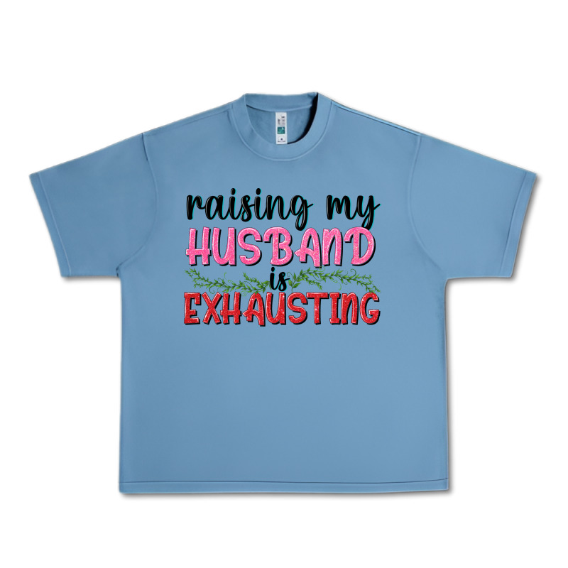 Raising My Husband Is Exhausting Urban Heavy Tee by texasbilliewilder | Teevron