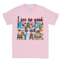 Bubblegum Pink i see no good reason to act my age Classic Tee - Zillion Design Studio