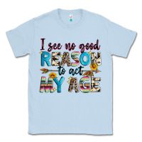 Dusty Blue i see no good reason to act my age Classic Tee - Zillion Design Studio